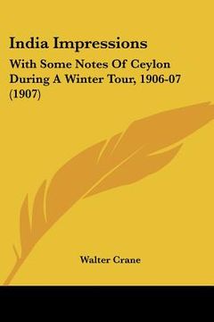 portada india impressions: with some notes of ceylon during a winter tour, 1906-07 (1907) (en Inglés)