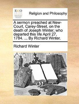 portada a sermon preached at new-court, carey-street, on the death of joseph winter; who departed this life april 27, 1784. ... by richard winter. (en Inglés)