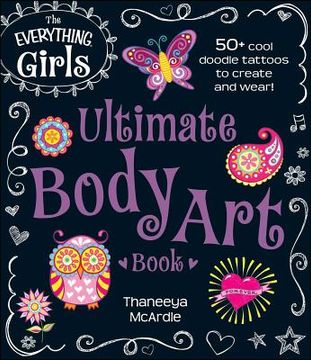 portada The Everything Girls Ultimate Body art Book: 50+ Cool Doodle Tattoos to Create and Wear! (Everything® Kids) (in English)
