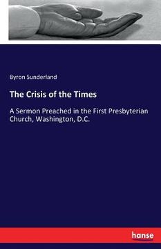 portada The Crisis of the Times: A Sermon Preached in the First Presbyterian Church, Washington, D.C. (en Inglés)