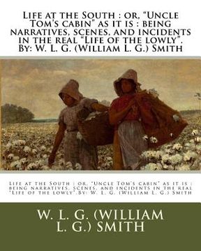 portada Life at the South: or, "Uncle Tom's cabin" as it is: being narratives, scenes, and incidents in the real "Life of the lowly".By: W. L. G. (en Inglés)