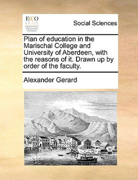 portada plan of education in the marischal college and university of aberdeen, with the reasons of it. drawn up by order of the faculty. (en Inglés)