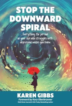 portada Stop the Downward Spiral: Everything the person in your life who struggles with depression wishes you knew. (en Inglés)