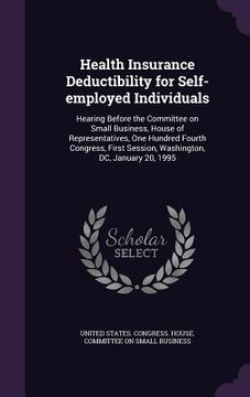 portada Health Insurance Deductibility for Self-employed Individuals: Hearing Before the Committee on Small Business, House of Representatives, One Hundred Fo (in English)