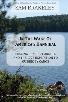 portada In the Wake of America's Hannibal: Tracing Benedict Arnold and the 1775 Expedition to Quebec by Canoe (en Inglés)