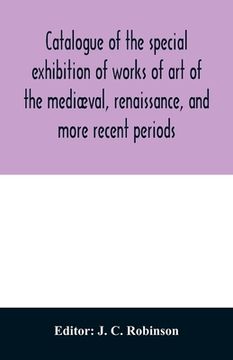 portada Catalogue of the special exhibition of works of art of the mediæval, renaissance, and more recent periods: on loan at the South Kensington museum, Jun (en Inglés)