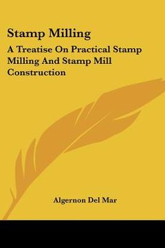 portada stamp milling: a treatise on practical stamp milling and stamp mill construction