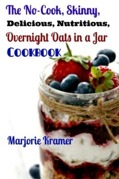 portada The No-Cook, Skinny, Delicious, Nutritious Overnight Oats in a Jar Cookbook (en Inglés)