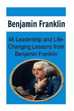 portada Benjamin Franklin: 48 Leadership and Life-Changing Lessons from Benjamin Franklin: Benjamin Franklin, Benjamin Franklin Book, Benjamin Fr (in English)