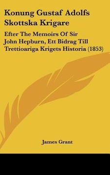 portada konung gustaf adolfs skottska krigare: efter the memoirs of sir john hepburn, ett bidrag till trettioariga krigets historia (1853) (en Inglés)