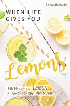 portada When Life Gives You Lemons: The Freshest Lemon-Flavored Recipes Ever! (en Inglés)