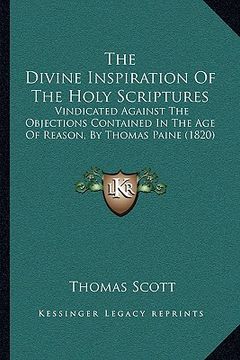portada the divine inspiration of the holy scriptures: vindicated against the objections contained in the age of reason, by thomas paine (1820) (en Inglés)