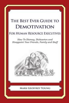 portada The Best Ever Guide to Demotivation for Human Resource Executives: How To Dismay, Dishearten and Disappoint Your Friends, Family and Staff (in English)