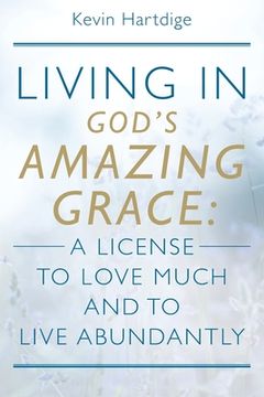 portada Living in God's Amazing Grace: A License to Love Much and to Live Abundantly: A License to Love Much and to Live Abundantly (en Inglés)