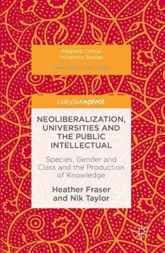 portada Neoliberalization, Universities and the Public Intellectual: Species, Gender and Class and the Production of Knowledge (Palgrave Critical University Studies)