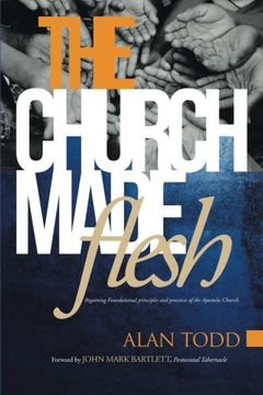 portada The Church Made Flesh: Regaining Foundational Principles and Practices of the Apostolic Church (en Inglés)