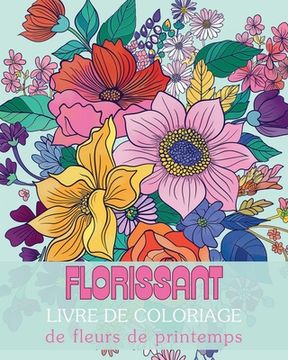 Florissant - Livre de coloriage de fleurs de printemps: Un voyage de réflexion et d'expression de soi à travers l'art-thérapie (en Francés)