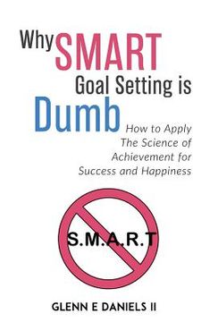 portada Why SMART Goal Setting is Dumb: How to Apply the Science of Achievement for Success and Happiness (en Inglés)