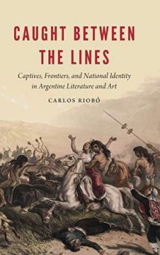 portada Caught Between the Lines: Captives, Frontiers, and National Identity in Argentine Literature and art (New Hispanisms) (en Inglés)