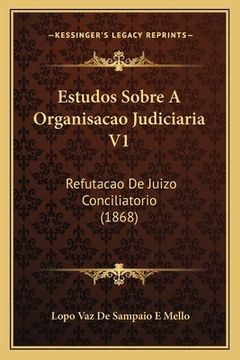portada Estudos Sobre A Organisacao Judiciaria V1: Refutacao De Juizo Conciliatorio (1868) (en Portugués)