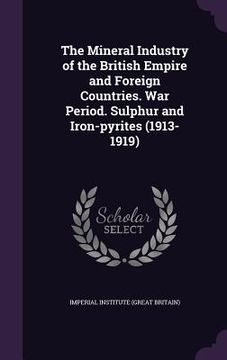 portada The Mineral Industry of the British Empire and Foreign Countries. War Period. Sulphur and Iron-pyrites (1913-1919) (en Inglés)