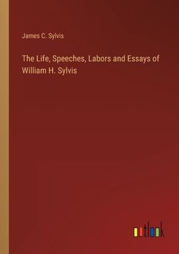 portada The Life, Speeches, Labors and Essays of William H. Sylvis (en Inglés)