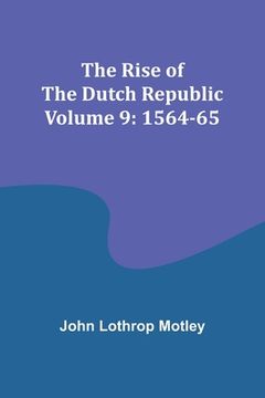 portada The Rise of the Dutch Republic - Volume 9: 1564-65 (en Inglés)