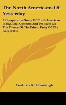 portada the north americans of yesterday: a comparative study of north american indian life, customs and products on the theory of the ethnic unity of the rac