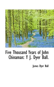 portada five thousand years of john chinaman: y j. dyer ball.