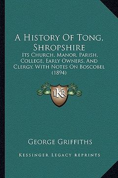 portada a history of tong, shropshire: its church, manor, parish, college, early owners, and clergy, with notes on boscobel (1894) (in English)