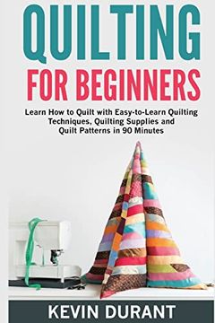 portada Quilting for Beginners: Learn how to Quilt With Easy-To-Learn Quilting Techniques, Quilting Supplies and Quilt Patterns in 90 Minutes and Revealing the Quilting Mysteries (in English)