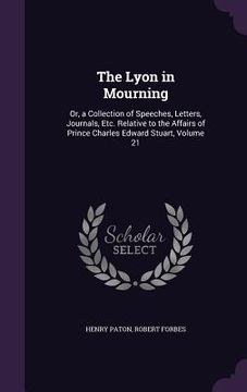 portada The Lyon in Mourning: Or, a Collection of Speeches, Letters, Journals, Etc. Relative to the Affairs of Prince Charles Edward Stuart, Volume (en Inglés)