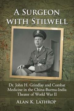 portada A Surgeon with Stilwell: Dr. John H. Grindlay and Combat Medicine in the China-Burma-India Theater of World War II (en Inglés)