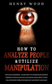 portada How to Analyze People & Utilize Manipulation: The Face Whisperer - Learn How to Understand Secrets Hidden in the Human Face and Know More about Your R (in English)