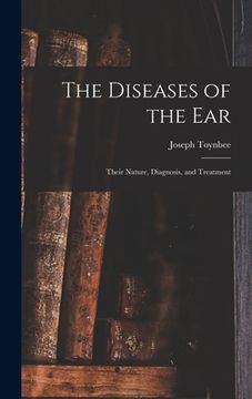 portada The Diseases of the Ear: Their Nature, Diagnosis, and Treatment (en Inglés)