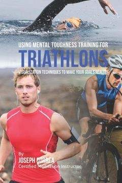 portada Using Mental Toughness Training for Triathlons: Visualization Techniques to Make Your Goals Reality