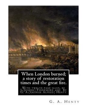 portada When London burned; a story of restoration times and the great fire.: With twelve page illus. by J.(Joseph) Finnemore (Born: 1860, Birmingham, United (en Inglés)