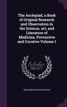 portada The Asclepiad, a Book of Original Research and Observation in the Science, art, and Literature of Medicine, Preventive and Curative Volume 1 (in English)