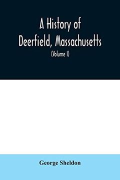 portada A History of Deerfield, Massachusetts: The Times When the People by Whom it was Settled, Unsettled and Resettled; With a Special Study of the Indian Wars in the Connecticut Valley (Volume i) (en Inglés)