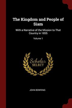 portada The Kingdom and People of Siam: With a Narrative of the Mission to That Country in 1855; Volume 1