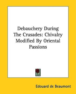 portada debauchery during the crusades: chivalry modified by oriental passions (en Inglés)