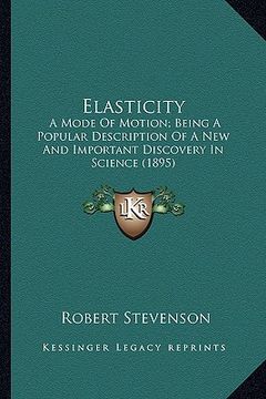portada elasticity: a mode of motion; being a popular description of a new and important discovery in science (1895) (en Inglés)