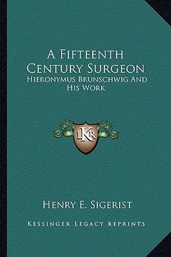 portada a fifteenth century surgeon: hieronymus brunschwig and his work (in English)