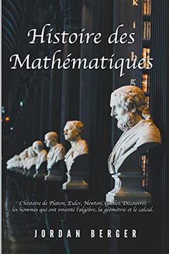 portada Histoire des Mathématiques: L'histoire de Platon, Euler, Newton, Galilei. Découvrez les Hommes qui ont inventé l'Algèbre, la Géométrie et le Calcu