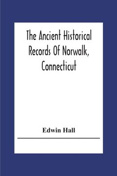 portada The Ancient Historical Records Of Norwalk, Connecticut: With A Plan Of The Ancient Settlement And Of The Town In 1847