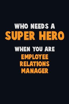 portada Who Need A SUPER HERO, When You Are Employee Relations Manager: 6X9 Career Pride 120 pages Writing Notebooks (in English)