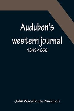 portada Audubon's western journal: 1849-1850; Being the MS. record of a trip from New York to Texas, and an overland journey through Mexico and Arizona t (en Inglés)