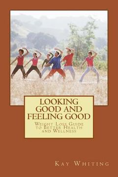 portada Looking Good And Feeling Good: Weight Loss Guide to Better Health and Wellness (en Inglés)