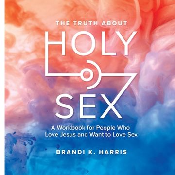 portada The Truth About Holy Sex: A Workbook for People who Love Jesus and Want to Love Sex (en Inglés)