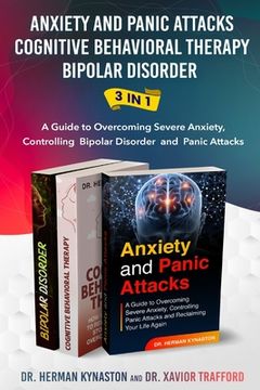 portada Anxiety and Panic Attacks, Cognitive Behavioral Therapy, Bipolar Disorder 3 in 1: A Guide to Overcoming Severe Anxiety, Controlling Bipolar Disorder a (en Inglés)